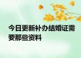 今日更新补办结婚证需要那些资料