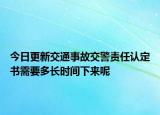 今日更新交通事故交警责任认定书需要多长时间下来呢