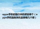 oppo手机的强行关机键是哪个（oppo手机强制关机是按哪几个键）