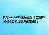 索尼wi-c400连接蓝牙（索尼WI-C400耳机通话功能说明）