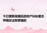 今日更新离婚后的财产纠纷是怎样确定法院管辖的