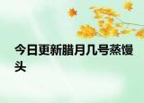 今日更新腊月几号蒸馒头