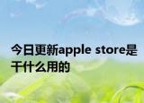 今日更新apple store是干什么用的