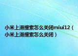 小米上滑搜索怎么关闭miui12（小米上滑搜索怎么关闭）
