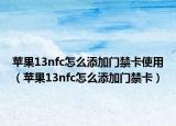 苹果13nfc怎么添加门禁卡使用（苹果13nfc怎么添加门禁卡）
