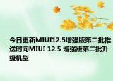 今日更新MIUI12.5增强版第二批推送时间MIUI 12.5 增强版第二批升级机型