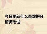 今日更新什么是数据分析师考试