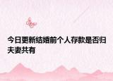 今日更新结婚前个人存款是否归夫妻共有