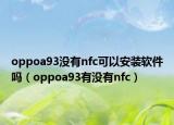 oppoa93没有nfc可以安装软件吗（oppoa93有没有nfc）