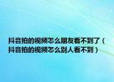 抖音拍的视频怎么朋友看不到了（抖音拍的视频怎么别人看不到）