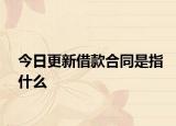今日更新借款合同是指什么