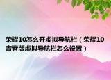 荣耀10怎么开虚拟导航栏（荣耀10青春版虚拟导航栏怎么设置）