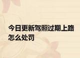 今日更新驾照过期上路怎么处罚