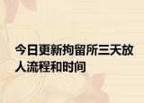今日更新拘留所三天放人流程和时间