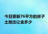 今日更新76平方的房子土地出让金多少