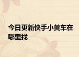 今日更新快手小黄车在哪里找