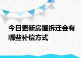 今日更新房屋拆迁会有哪些补偿方式