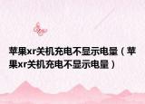 苹果xr关机充电不显示电量（苹果xr关机充电不显示电量）