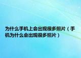 为什么手机上会出现很多照片（手机为什么会出现很多照片）