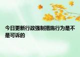 今日更新行政强制措施行为是不是可诉的