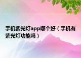 手机紫光灯app哪个好（手机有紫光灯功能吗）