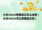 小米mix2s息屏显示怎么设置（小米mix2s可以息屏显示吗）