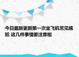 今日最新更新第一次坐飞机常见尴尬 这几件事情要注意啦