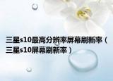 三星s10最高分辨率屏幕刷新率（三星s10屏幕刷新率）