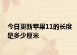 今日更新苹果11的长度是多少厘米