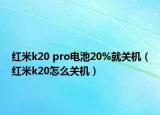 红米k20 pro电池20%就关机（红米k20怎么关机）