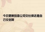 今日更新挂靠公司交社保还是自己交划算