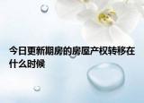 今日更新期房的房屋产权转移在什么时候
