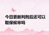 今日更新判刑后还可以取保候审吗