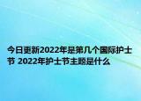 今日更新2022年是第几个国际护士节 2022年护士节主题是什么