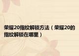 荣耀20指纹解锁方法（荣耀20的指纹解锁在哪里）