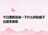今日更新咨询一下什么样的房子出房率高呢