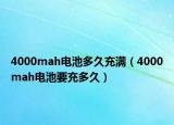 4000mah电池多久充满（4000mah电池要充多久）