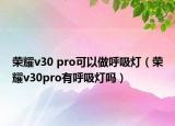 荣耀v30 pro可以做呼吸灯（荣耀v30pro有呼吸灯吗）