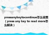 pressanykeytocontinue怎么设置（press any key to read more怎么解决）