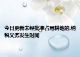 今日更新未经批准占用耕地的,纳税义务发生时间