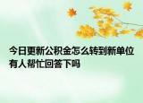 今日更新公积金怎么转到新单位有人帮忙回答下吗