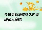 今日更新法院多久内受理军人离婚
