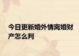 今日更新婚外情离婚财产怎么判