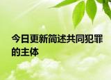 今日更新简述共同犯罪的主体