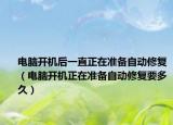 电脑开机后一直正在准备自动修复（电脑开机正在准备自动修复要多久）