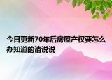 今日更新70年后房屋产权要怎么办知道的请说说