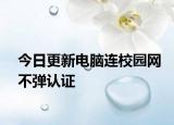 今日更新电脑连校园网不弹认证