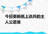 今日更新纸上谈兵的主人公是谁