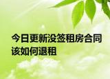 今日更新没签租房合同该如何退租