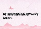 今日更新离婚起诉后财产纠纷时效是多久